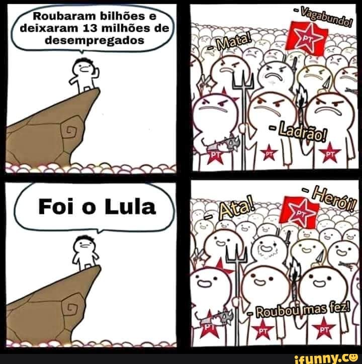 Roubaram bilhões e deixaram 13 milhões de desempregados
Lula,
po