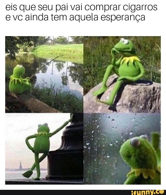 eis que seu pai vai comprar cigarros
e vc ainda tem aquela esperança