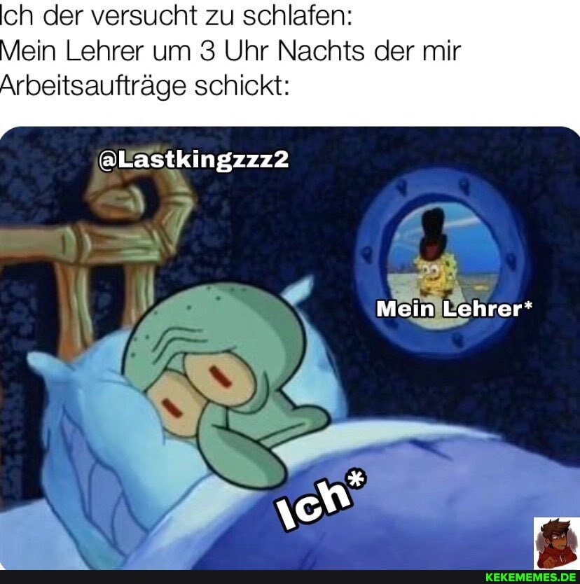 ch der versucht zu schlafen: ein Lehrer um 3 Uhr Nachts der mir
Arbeitsaufträge schickt:
@Lastkingzzz2
Mein Lehrer'
\0 r-