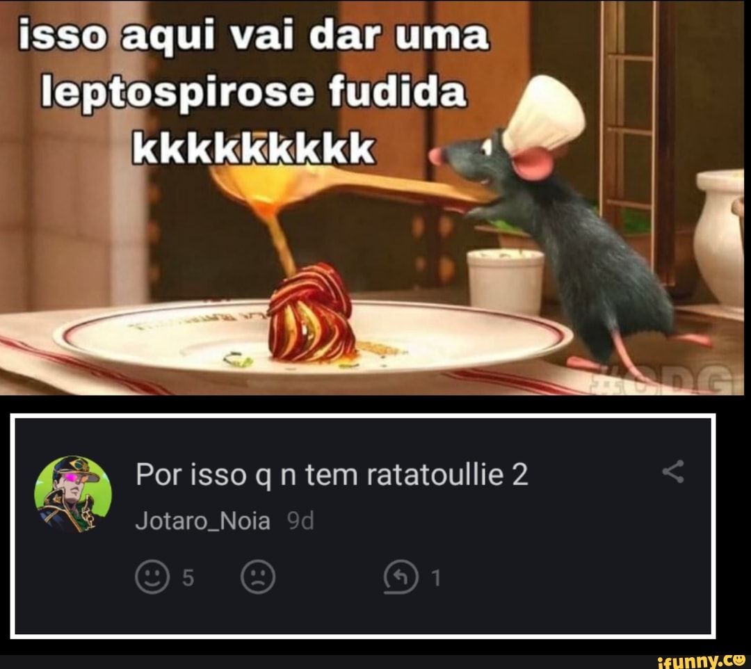 isso aqui vai dar uma
leptospirose fudida kkkkkkkkKk co
Por isso q n tem ratatoullie 2
Jotaro Noia
