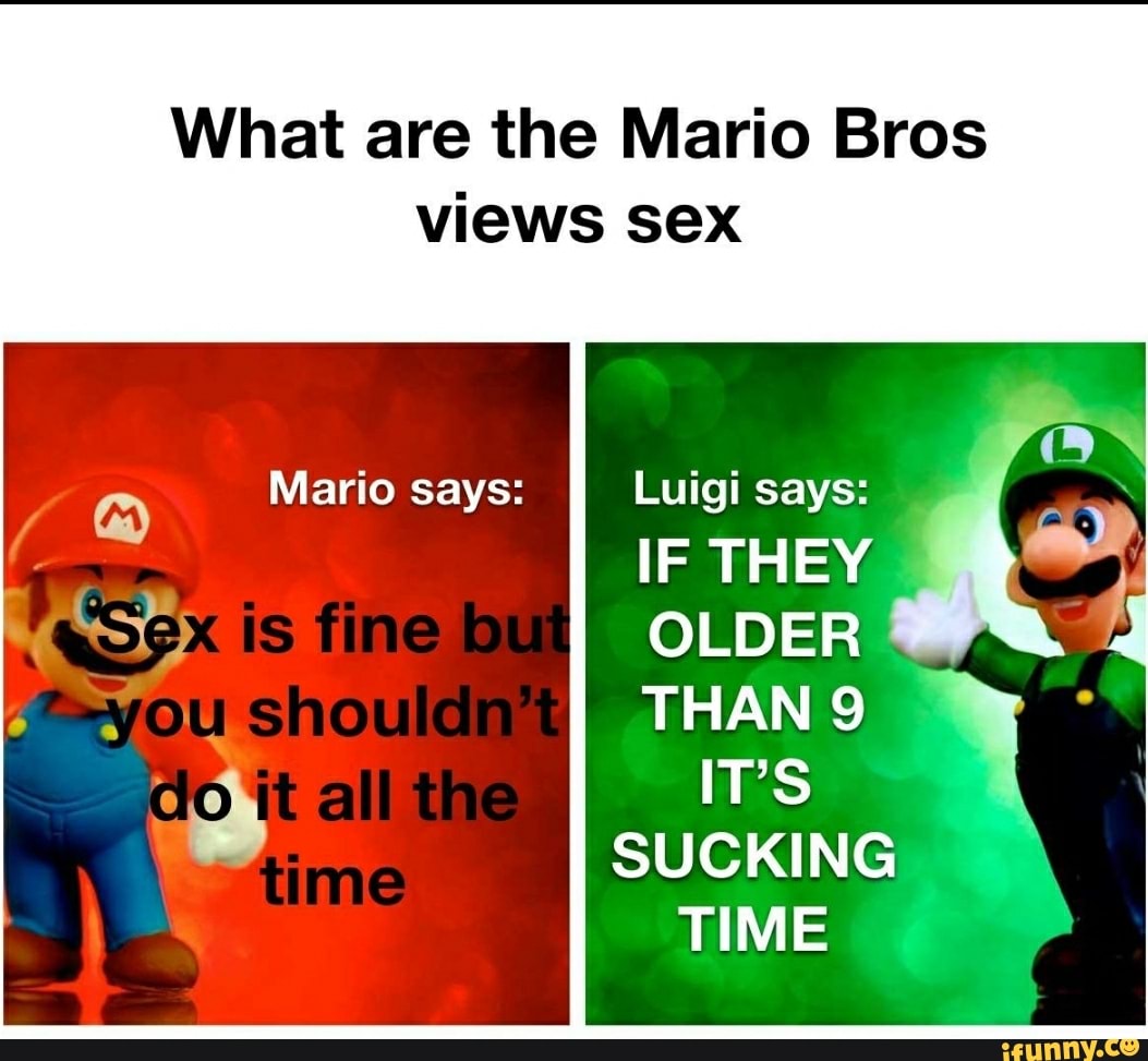 What are the Mario Bros views sex Luigi says: IF THEY OLDER e THAN 9 LS o I  Mario says: - iFunny