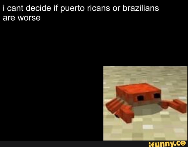 i cant decide if puerto ricans or brazilians
are worse