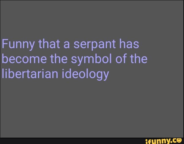 Funny that a serpant has become the symbol of the libertarian ideology