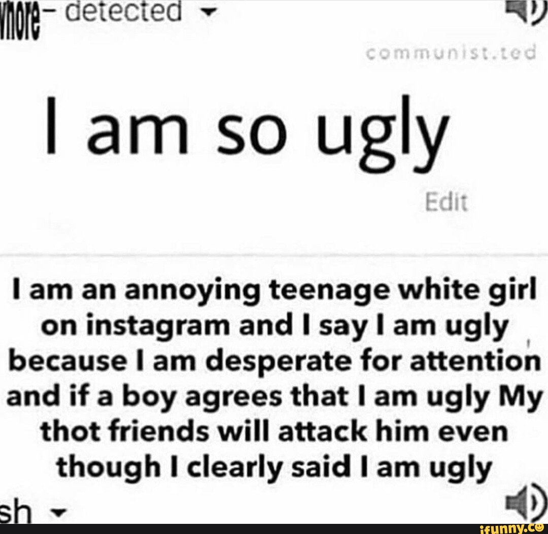 Gerecied I Am So Ugly Am An Annoying Teenage White Girl On Instagram And I Say I Am Ugly Because 3023