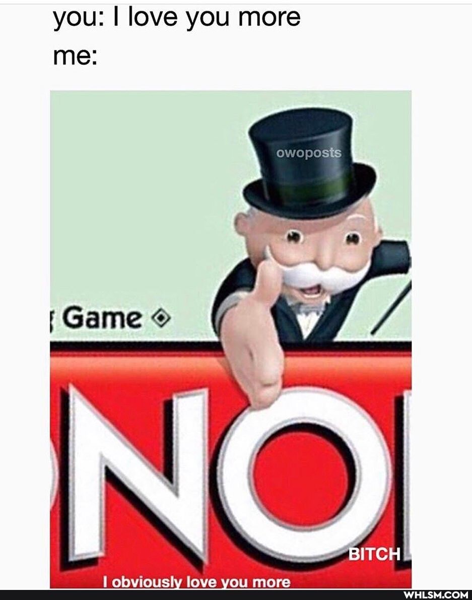 you: I love you more
me:
\ oOwoposts
Game
NO
BITCH