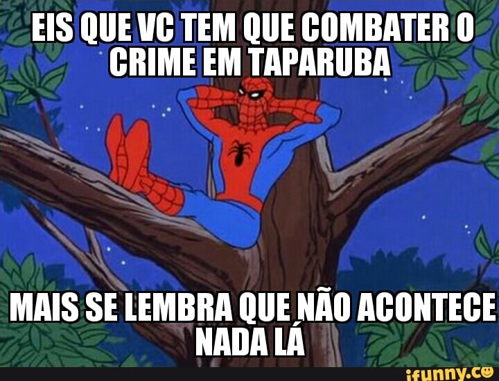 EIS QUE VG TEM QUE COMBATER O
CRIME EM TAPARUBA
I
MAIS SE LEMBRA QUE NÃO ACONTECE
NADA LA