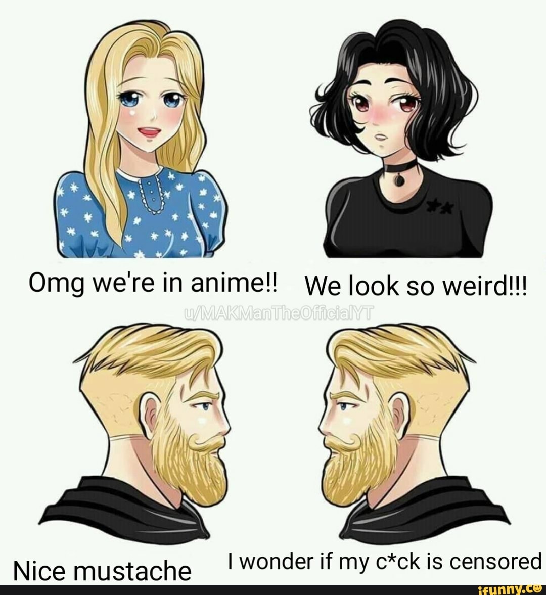 Omg We Re In Anime We Look So Weird Nice Mustache I Wonder If My C Ck Is Censored Ifunny
