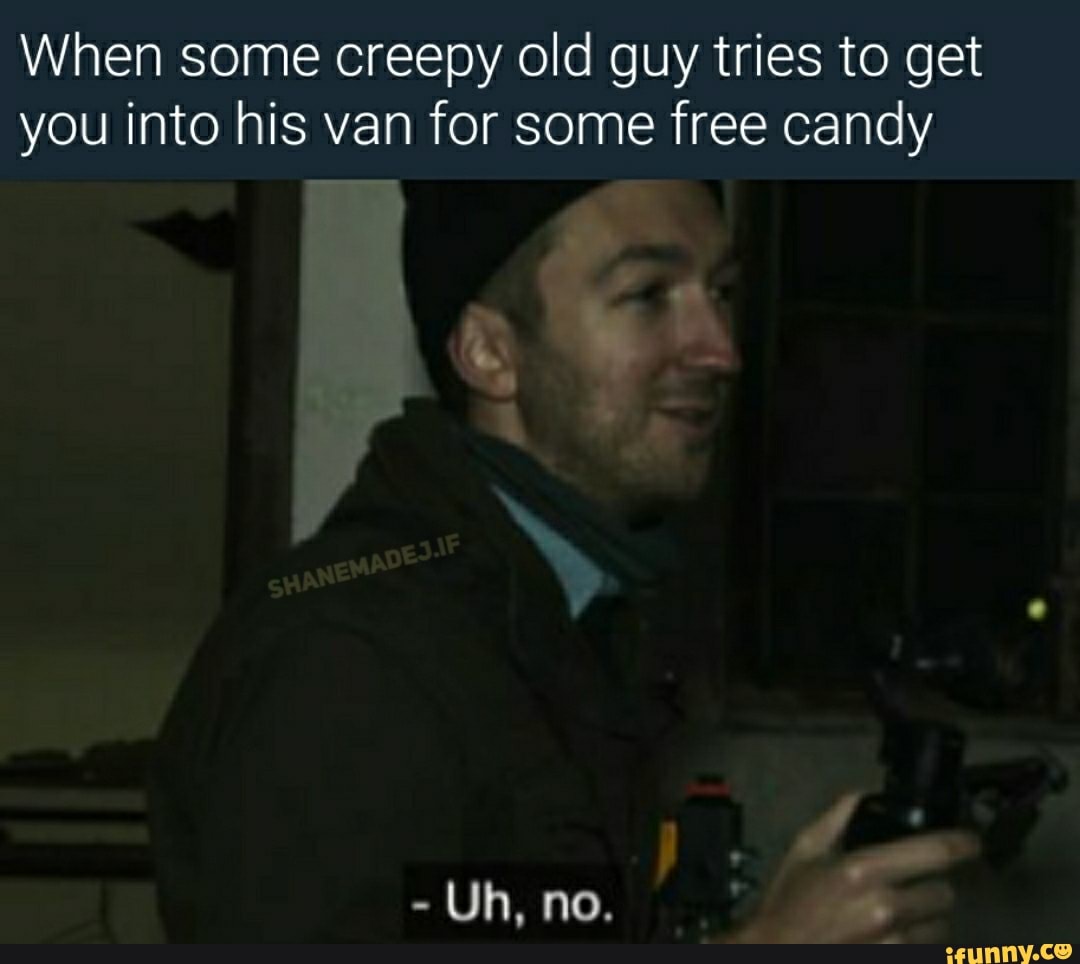 When some creepy old guy tries to get
you into his van for some free candy