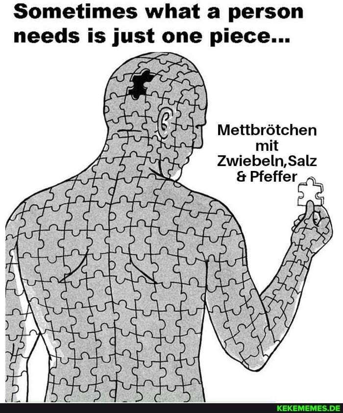 Sometimes what a person needs is just one piece...
Mettbrdtchen
Zwiebeln,Salz