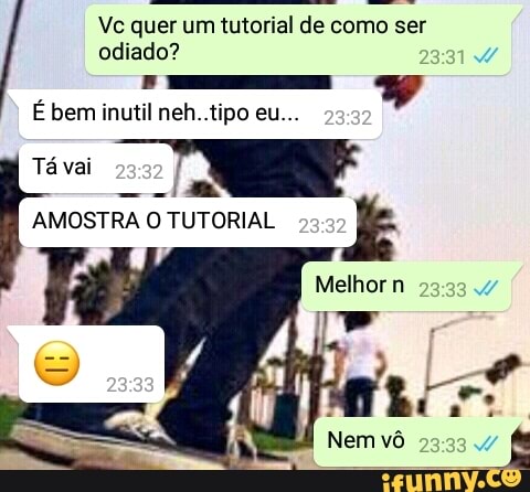 Vc quer um tutorial de como ser
É bem inutil neh..tipo eu...
AMOSTRA O TUTORIAL
k