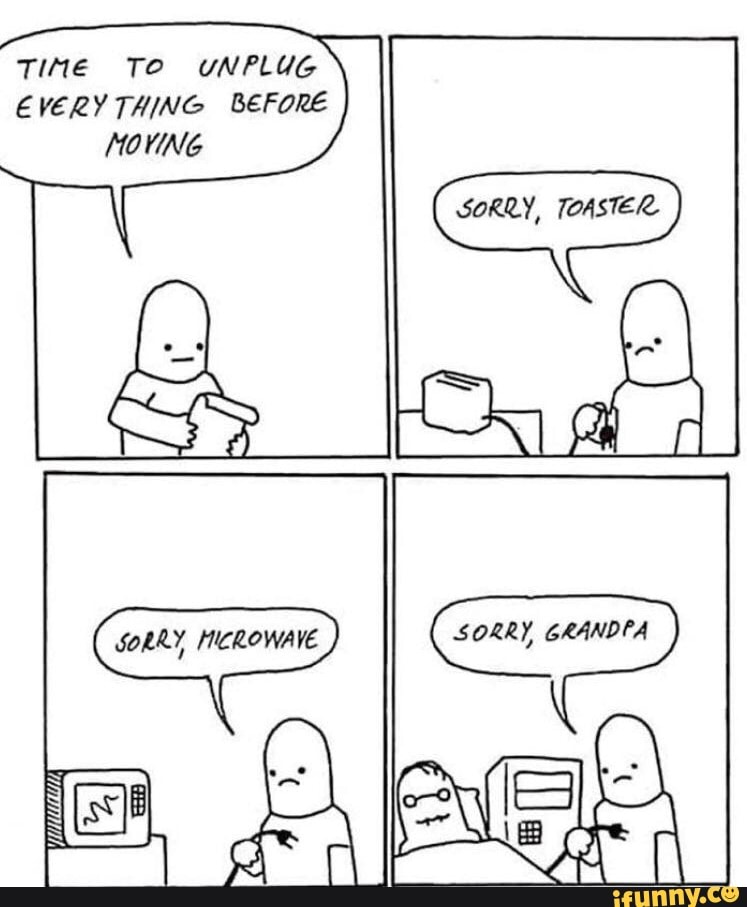 TINE TO UNPLUG EVERY THING BEFORE MOVING SORRY, TOASTER iFunny