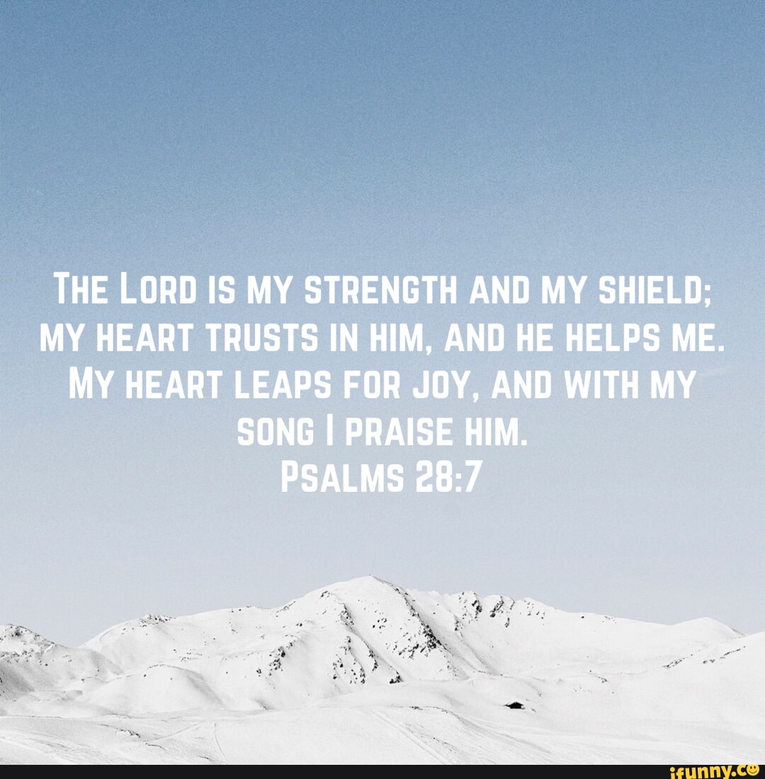 THE LORD IS MY STRENGTH AND MY SHIELD; MY HEART TRUSTS IN HIM, AND HE ...