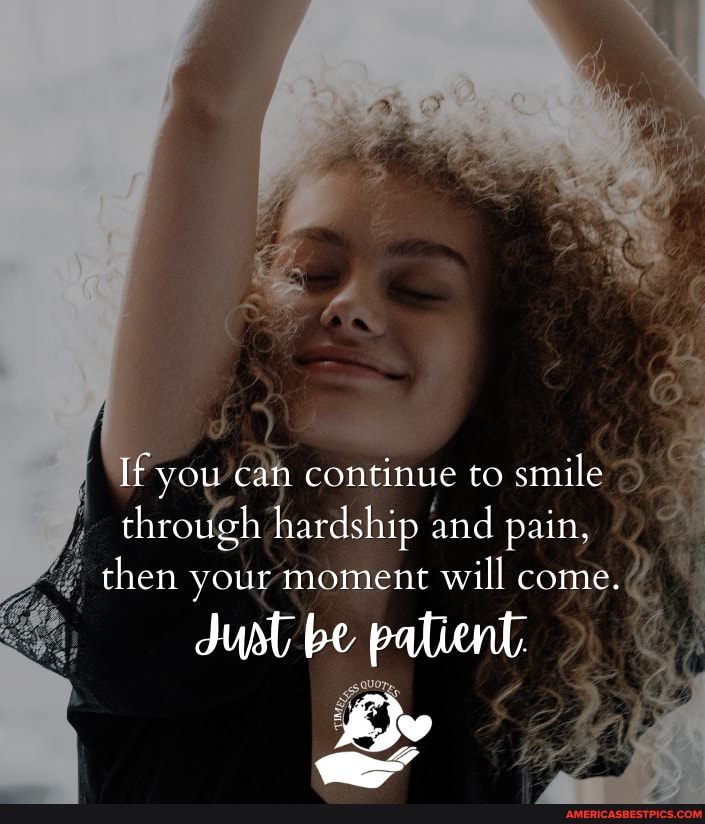 If you can continue to smile through hardship and pain, then your ...