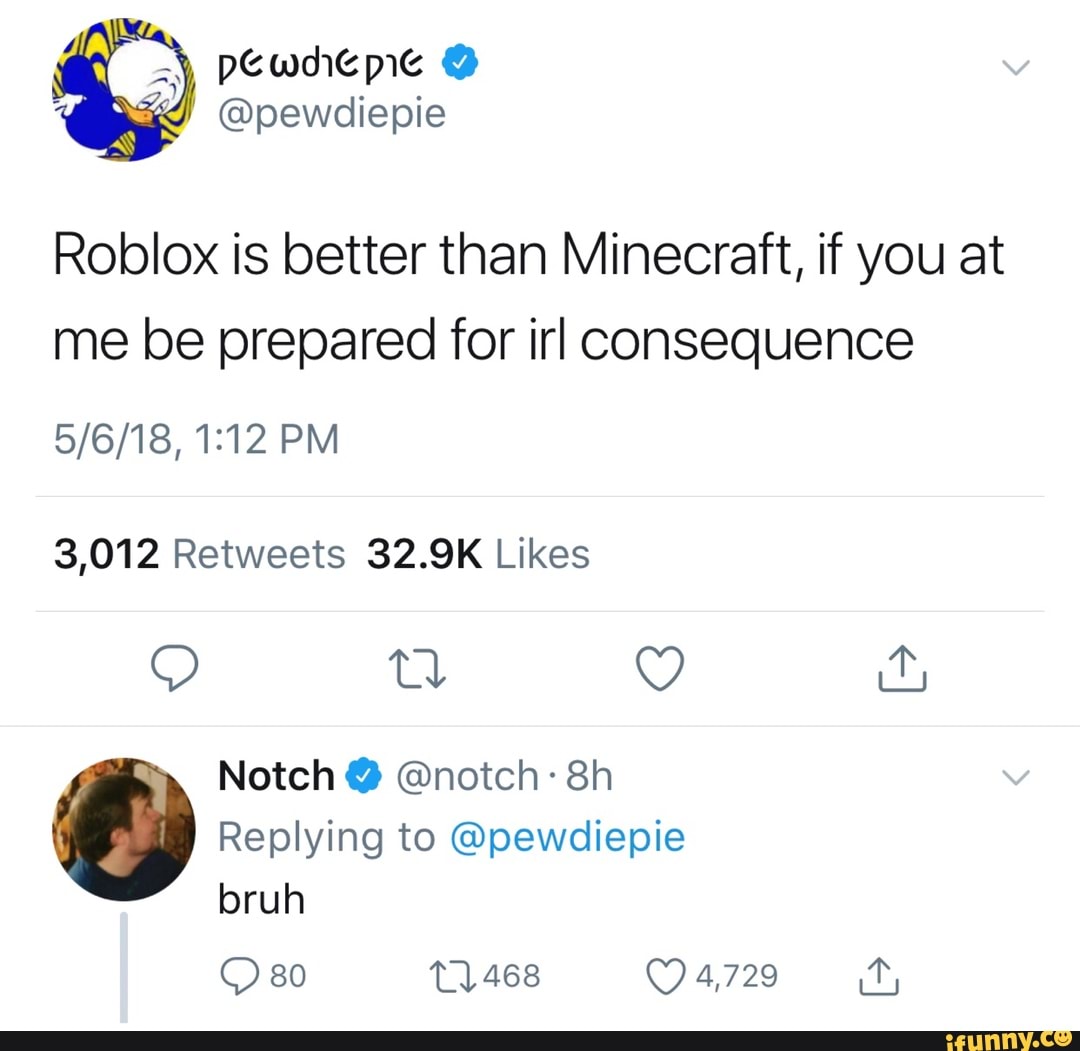 Roblox Is Better Than Minecraft If You At Me Be Prepared For Irl Consequence 5 6 18 1 12 Pm 3 012 Retweets 32 9k Likes Notch Notch 8h Replying To Pewdiepie Ifunny - roblox loved pewdiepies minecraft series so much they put