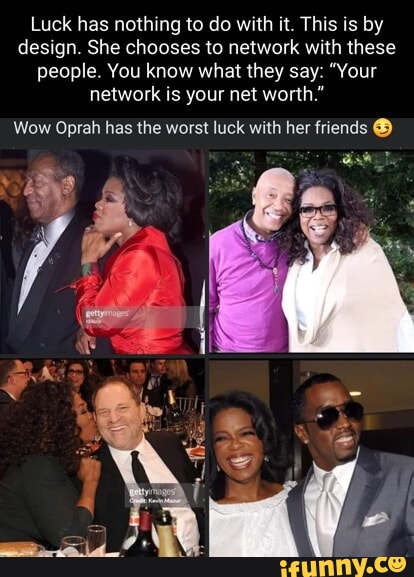 Luck has nothing to do with it. This is by design. She chooses to network with these people. You know what they say: "Your network is your net worth." Wow Oprah has the worst luck with her friends
