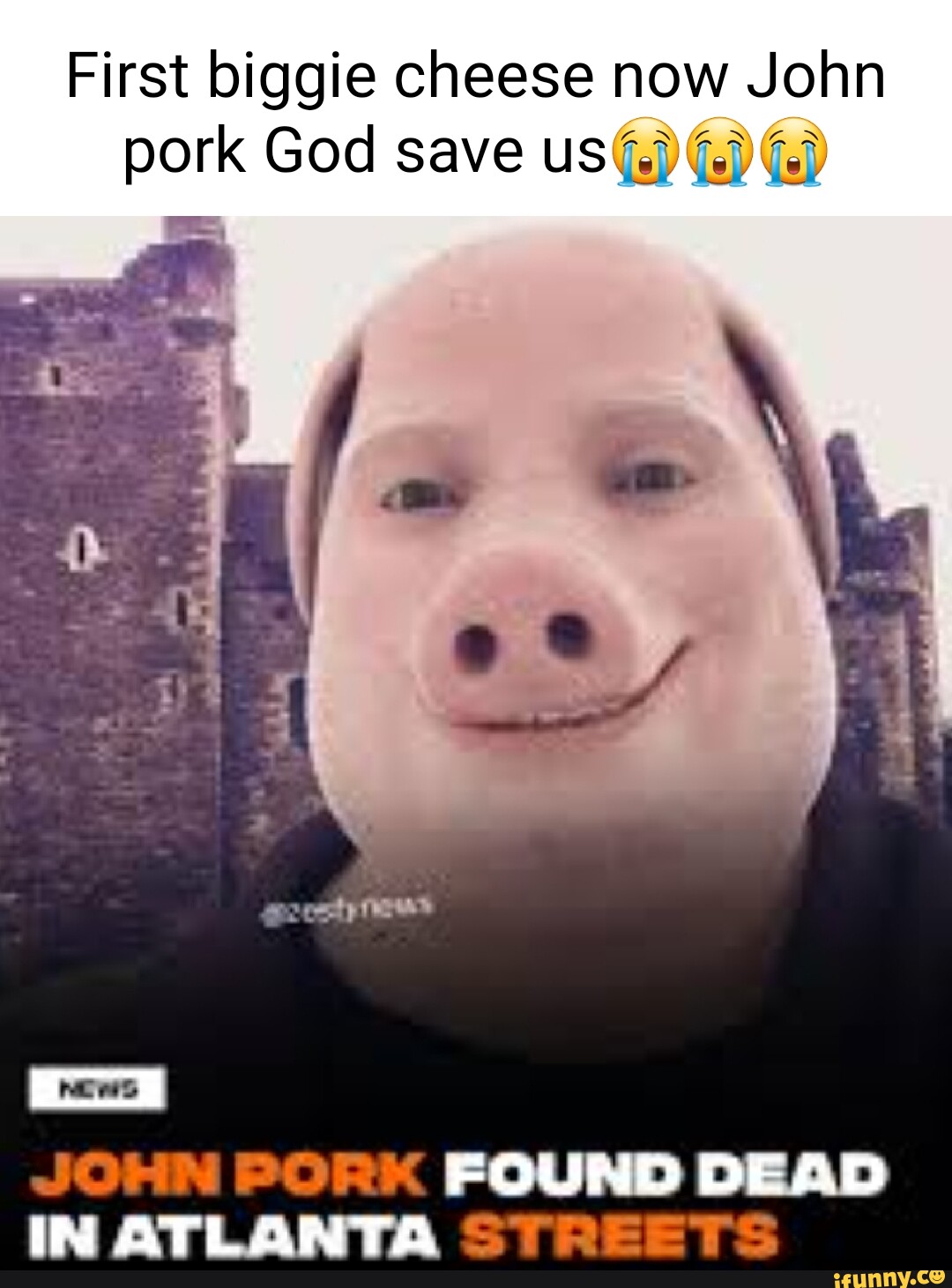 First biggie cheese now John pork God save uS JOHN PORK FOUND DEAD IN