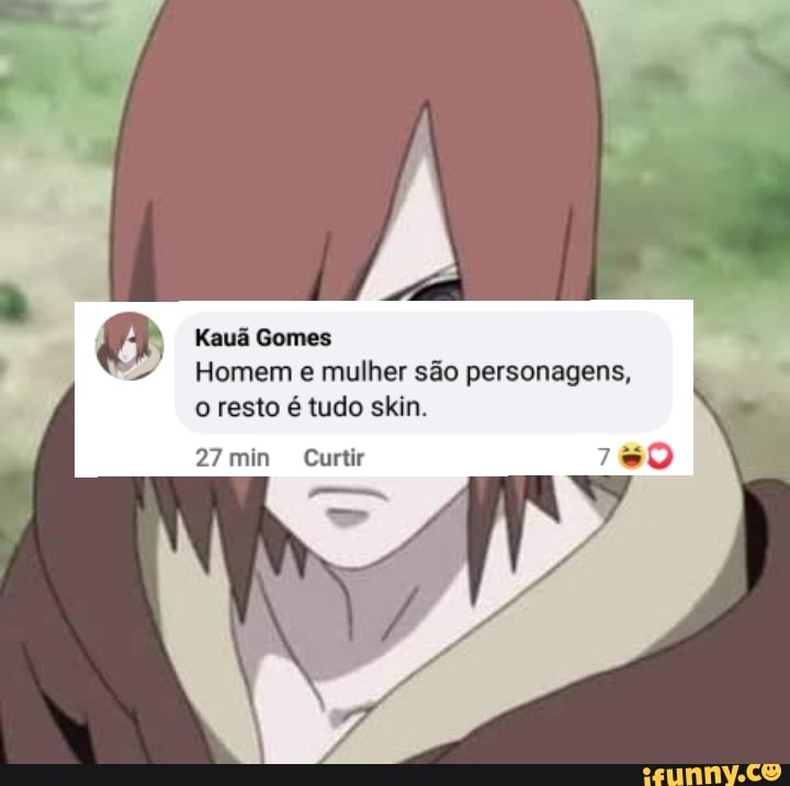 Kauã Gomes
Homem e mulher são personagens,
o resto é tudo skin.
27 min Curtir