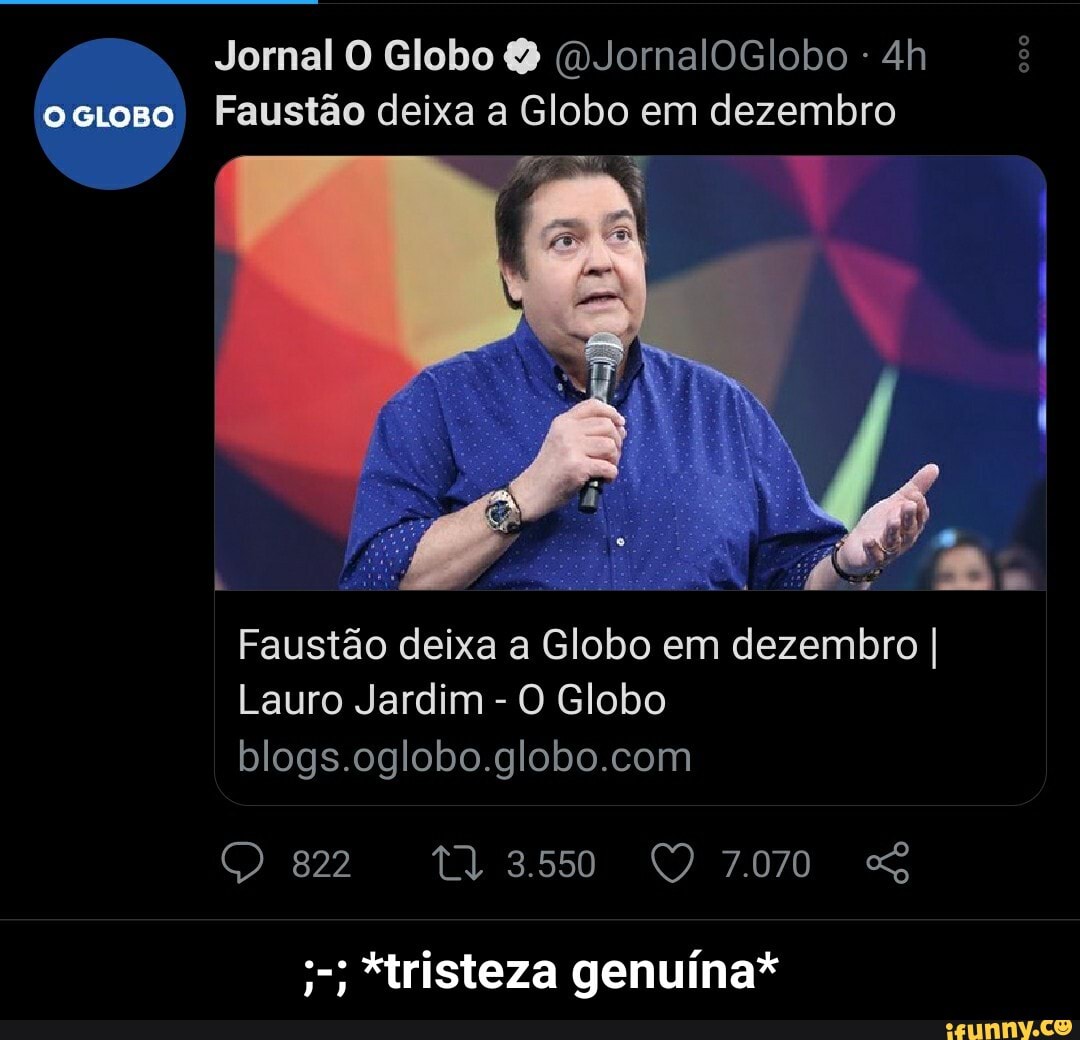 Jornal O Globo (DJornalOGlobo ocioso Faustão deixa a Globo em dezembro
ER Faustão deixa a Globo em dezembro I
Lauro Jardim - O Globo
822 13350 QQ 7070 SS
*tristeza genuína* - ;-; *tristeza genuína*