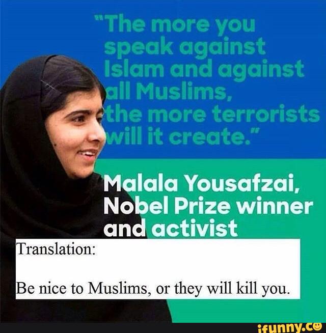 Malala Yousafzai,
Nobel Prize winner
and activist
Translation:
Be nice to Muslims, or
they will kill you.