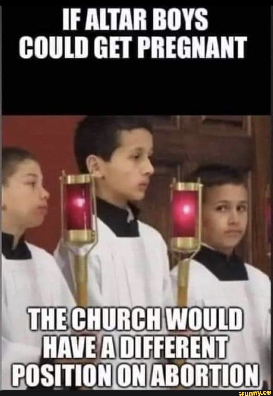 IF ALTAR BOYS COULD GET PREGNANT THE CHURCH WOULD HAVE A DIFFERENT ON ...