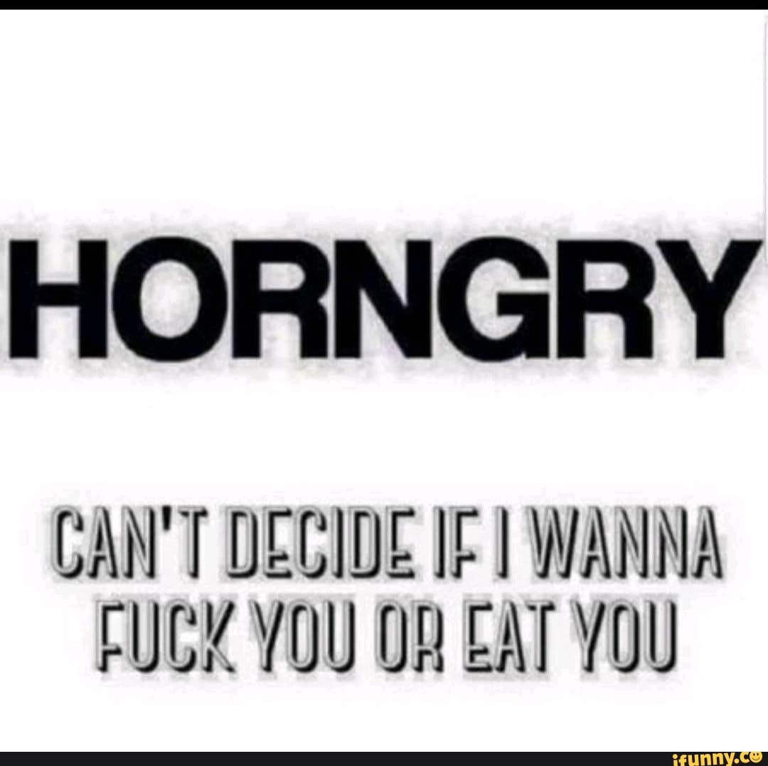 HORNGRY CAN T DECIDE IF WANNA FUCK YOU EAT YOU IFunny Brazil