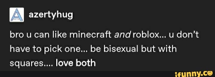 Azertyhug Bro Ucan Like Minecraft And Roblox U Don T Have To Pick One Be Bisexual But With Squares Love Both Ifunny - a roblox love story bi sexual
