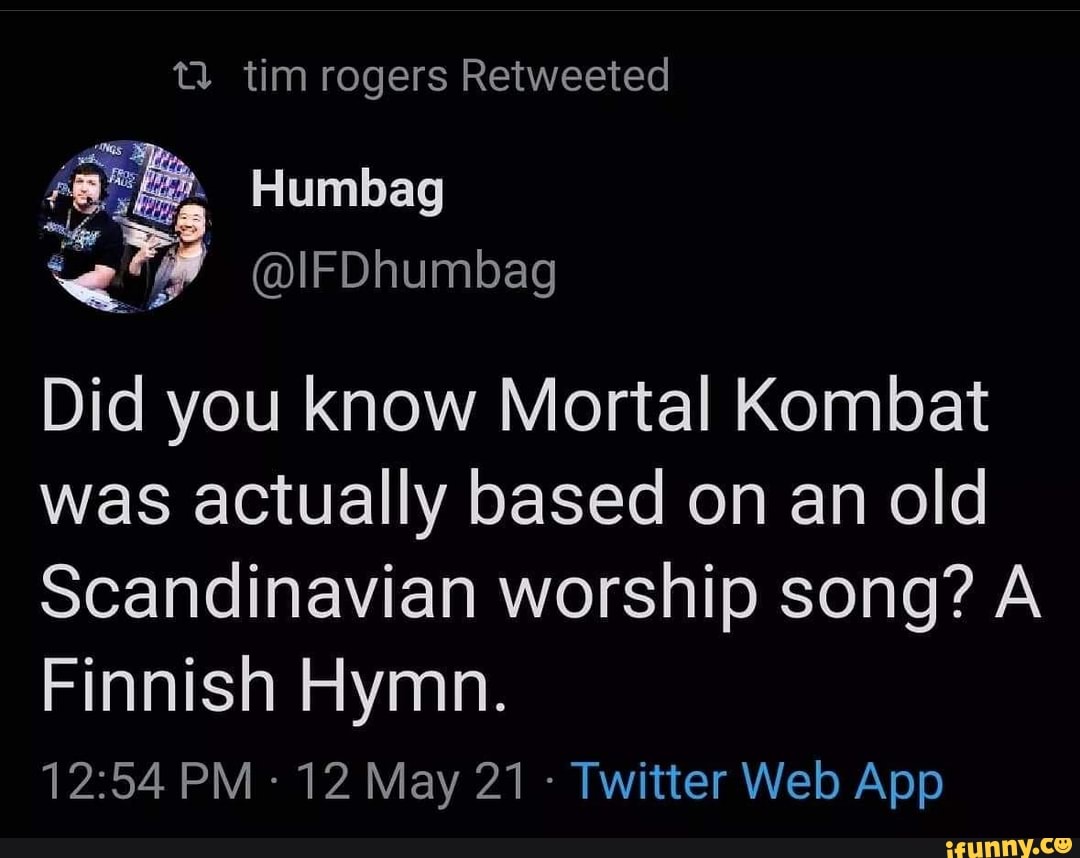 tim rogers Retweeted
Humbag
Did you know Mortal Kombat was actually based on an old
Scandinavian worship song? A Finnish Hymn.