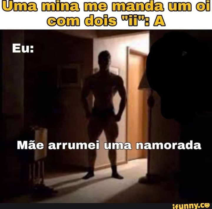 Uma mima me macia um ol
Eu
Mãe arrumei
uma namorada