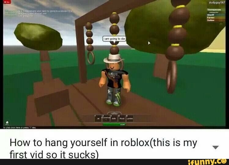 How To Hang Yourself In Roblox This Is My ﬁrst Vid So It Sucks V Ifunny - rst sign roblox
