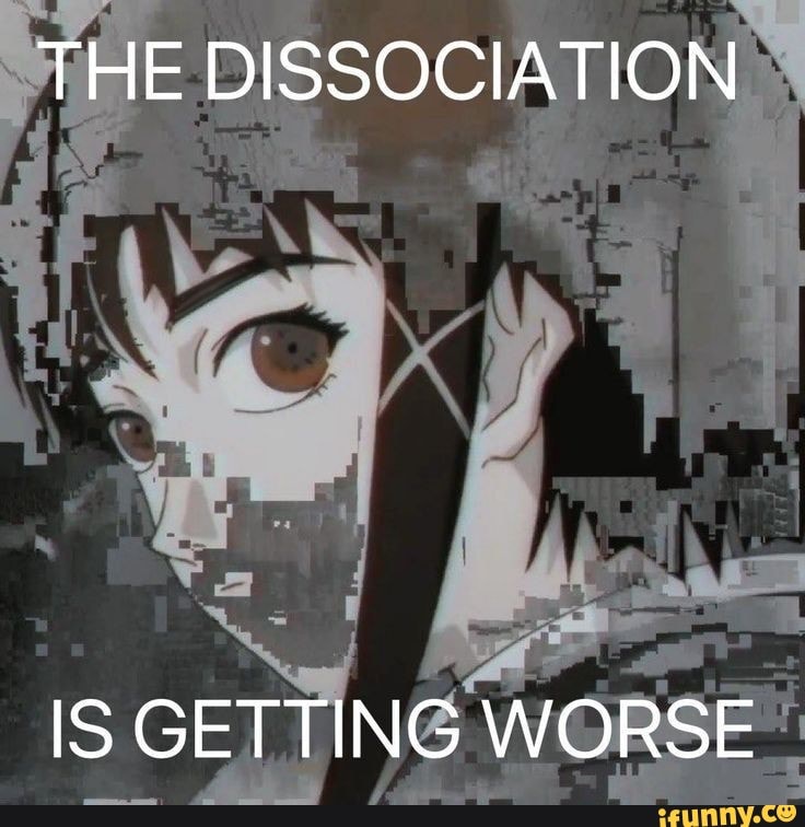 THE DISSOCIATION IS GETTING WORSE IFunny