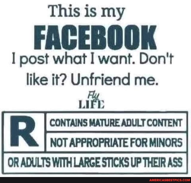 This Is My Facebook Post What I Want Don T Like It Unfriend Me Lit Contains Mature Adult Content Not Appropriate For Minors Or Adults With Large Sticks Up Their Ass America S