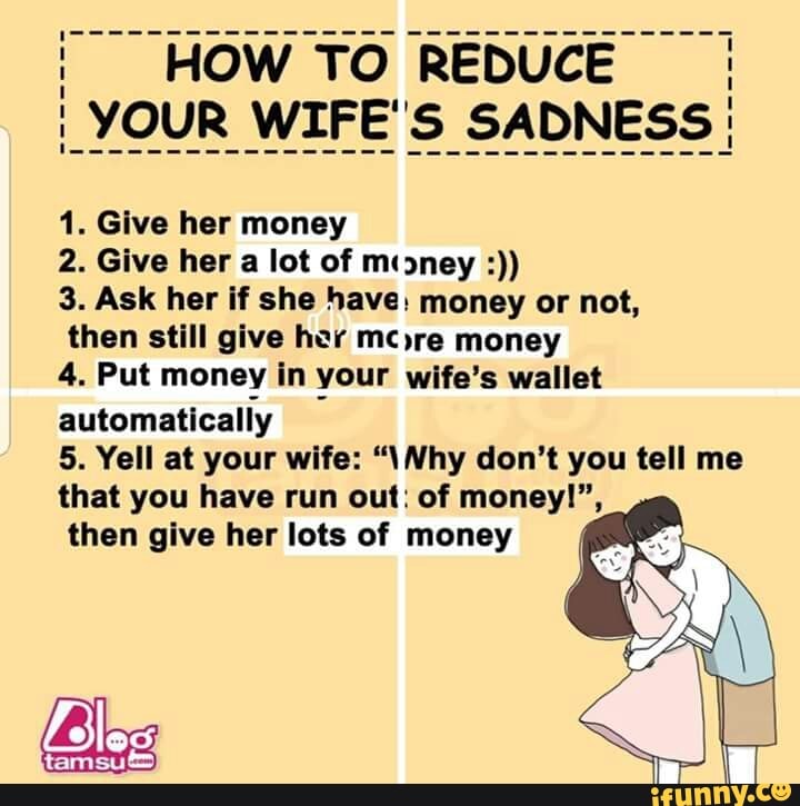 1. Give her money 2. Give her a lot of muney :)) 3. Ask her if she have ...