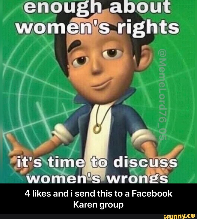 nough.apout
women's rights
it's time te discuss
APOEEE S SS
4 likes and send this to a Facebook
Karen group - 4 likes and i send this to a Facebook Karen group