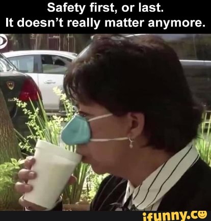 Safety First Or Last It Doesn T Really Matter Anymore Ifunny