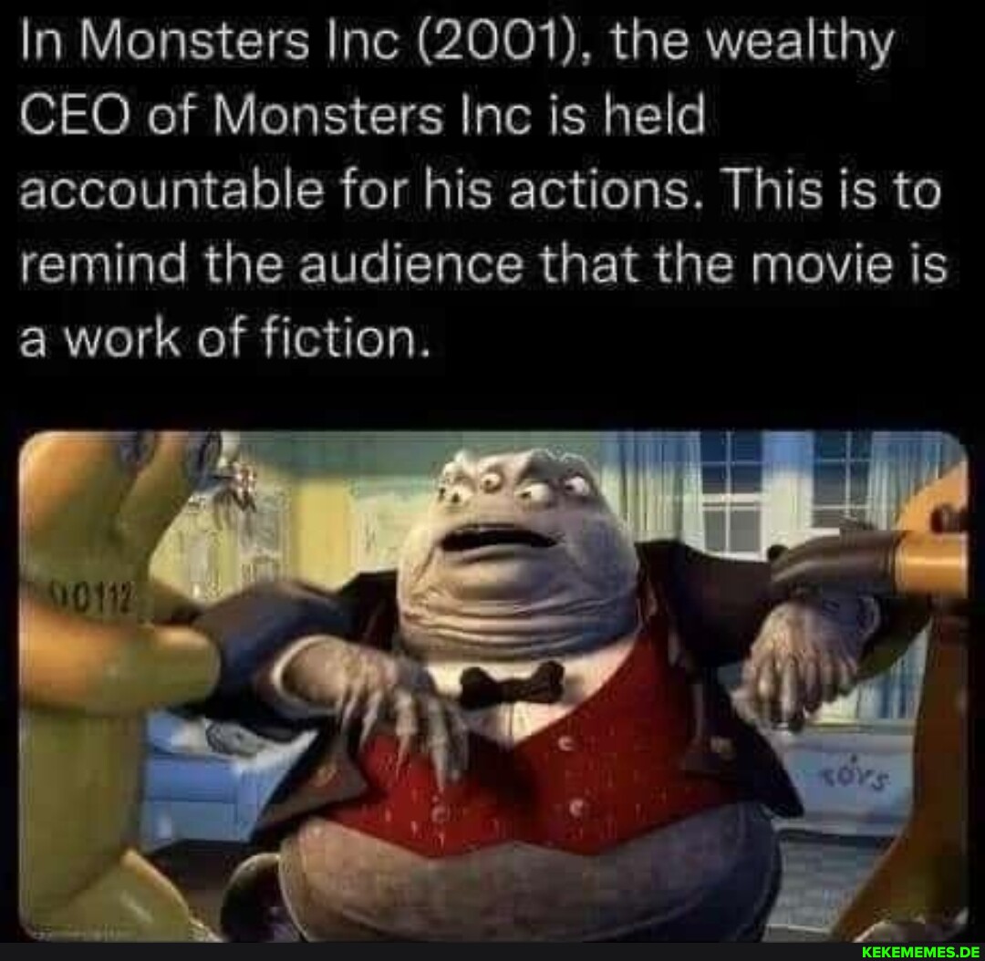 In Monsters Inc (2001), the wealthy CEO of Monsters Inc is held accountable for 