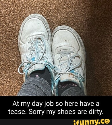 At my day job so here have a tease. Sorry my shoes are dirty. - iFunny