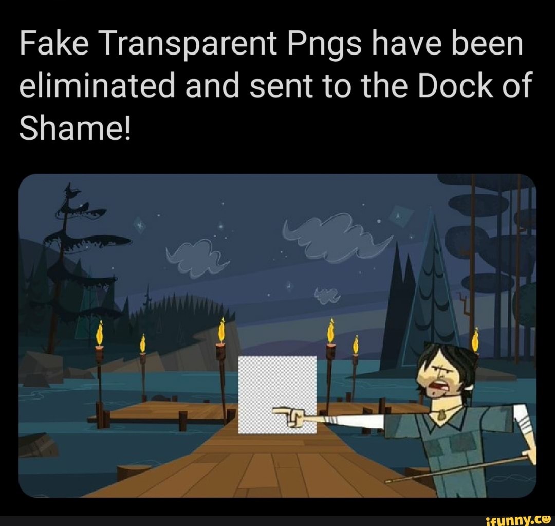 Fake Transparent Pngs have been eliminated and sent to the Dock of
Shame!