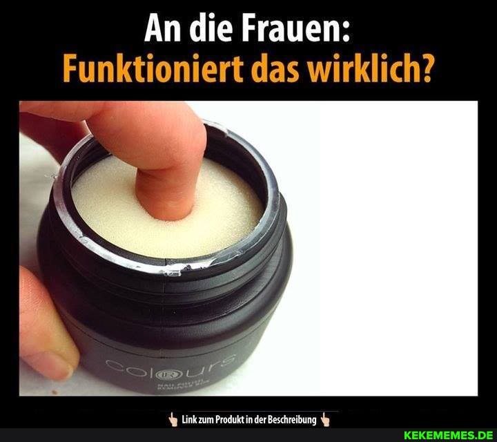 An die Frauen:
Funktioniert das wirklich?