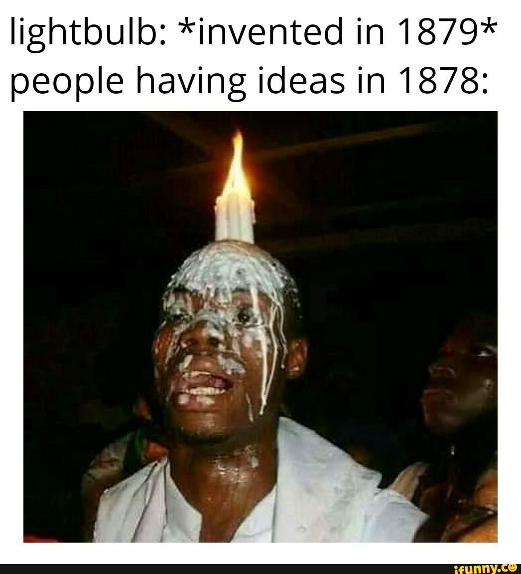 lightbulb: *invented in 1879* people having ideas in 1878: