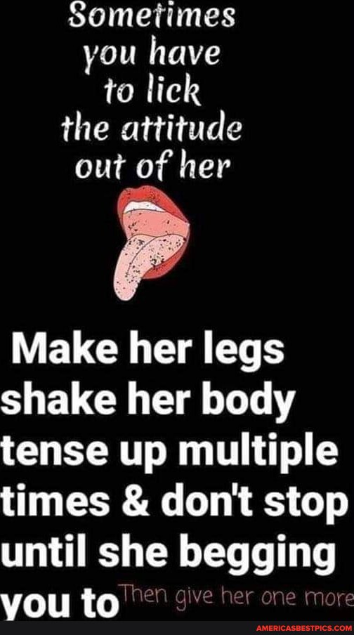 Sometimes You Have To Lick The Attitude Out Of Her Make Her Legs Shake