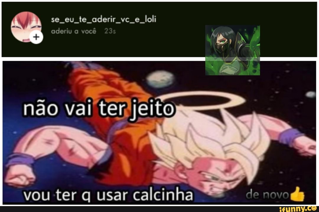se eu te aderir vc Joli aderiu você
não vai
vou ter q usar calcinha de novo)