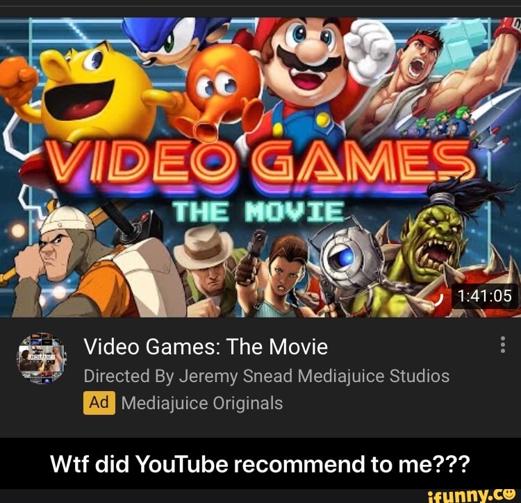 =, Video Games: The Movie
Directed By Jeremy Snead Mediajuice Studios
Mediajuice Originals
Wtf did YouTube recommend to me??? - Wtf did YouTube recommend to me???