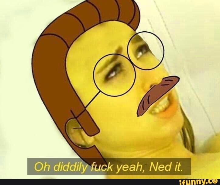 Oh diddily fuck yeah, Ned it.