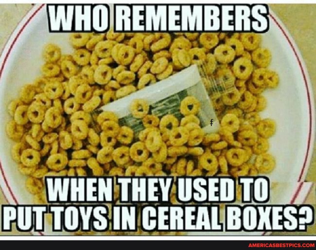 WHO REMEMBERS
WHER THEY USED PUT TOVS IN CEREAL ROXES2