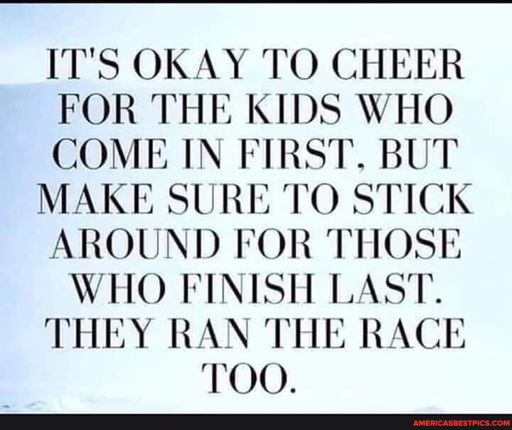 IT'S OKAY TO CHEER FOR THE KIDS WHO COME IN FIRST, BUT MAKE SURE TO ...