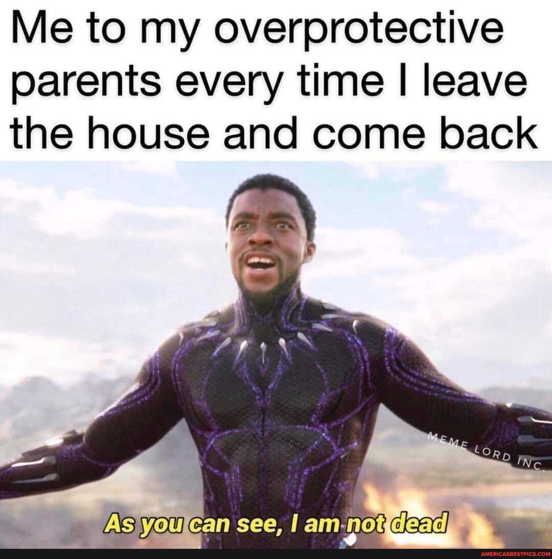 Me To My Overprotective Parents Every Time I Leave The House And Come Back See I Am Not America S Best Pics And Videos