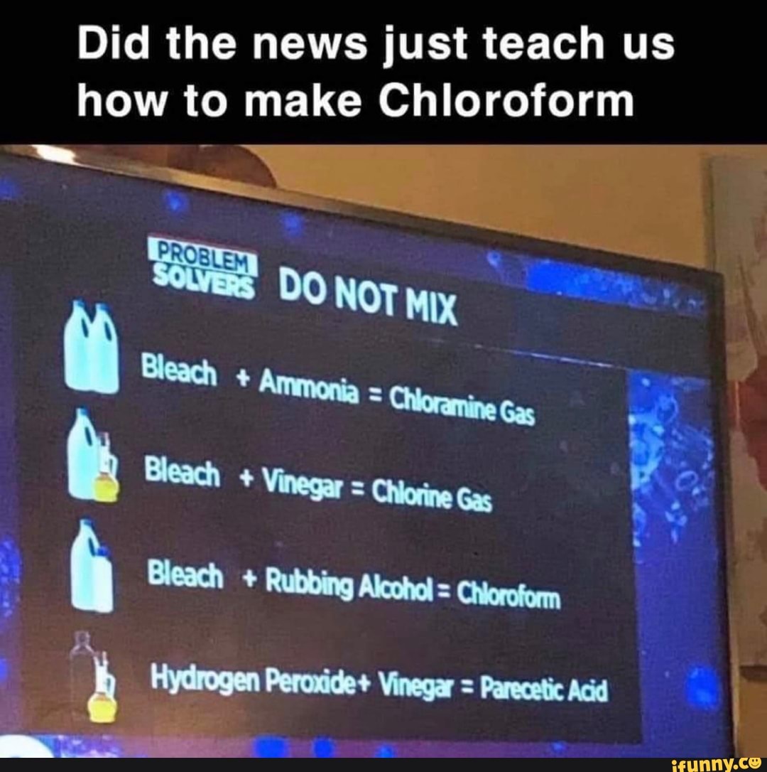 Did the news just teach us
how to make Chloroform
= Parecetic Acid
b Hydrogen Peroxide+ Vinegar