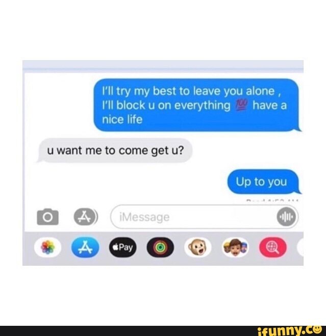 I Ll Try My Best To Leave You Alone I Ll Block U On Everything Have A Nice Life U Want Me To Come Get U A Cw Ifunny