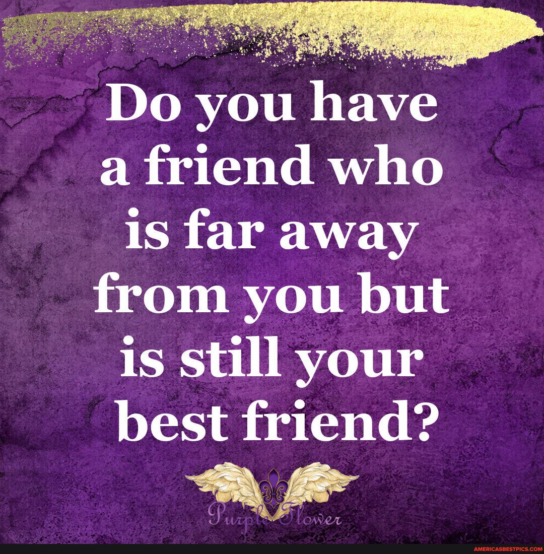 Do you have
a friend who is far away
from you but is still your best friend?
ES "
