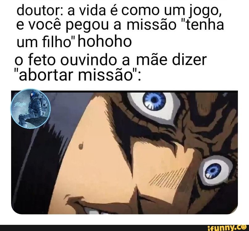 doutor: a vida é como um jogo,
e você pegou a missão "tenha
um
filho"hohoho
O feto ouvindo a mãe dizer
abortar missão":